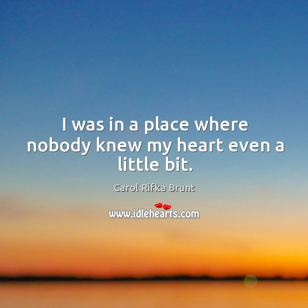 I was in a place where nobody knew my heart even a little bit. Carol Rifka Brunt Picture Quote