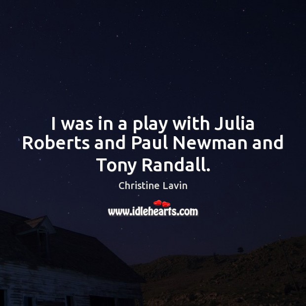 I was in a play with Julia Roberts and Paul Newman and Tony Randall. Christine Lavin Picture Quote