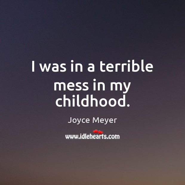 I was in a terrible mess in my childhood. Joyce Meyer Picture Quote