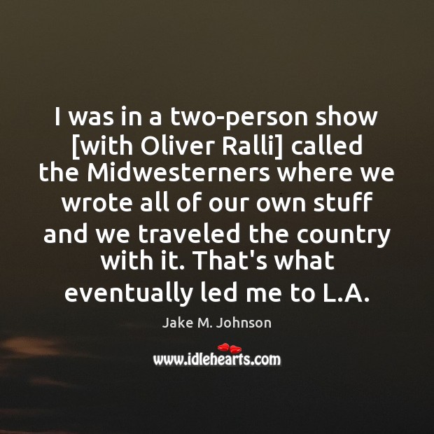 I was in a two-person show [with Oliver Ralli] called the Midwesterners Jake M. Johnson Picture Quote