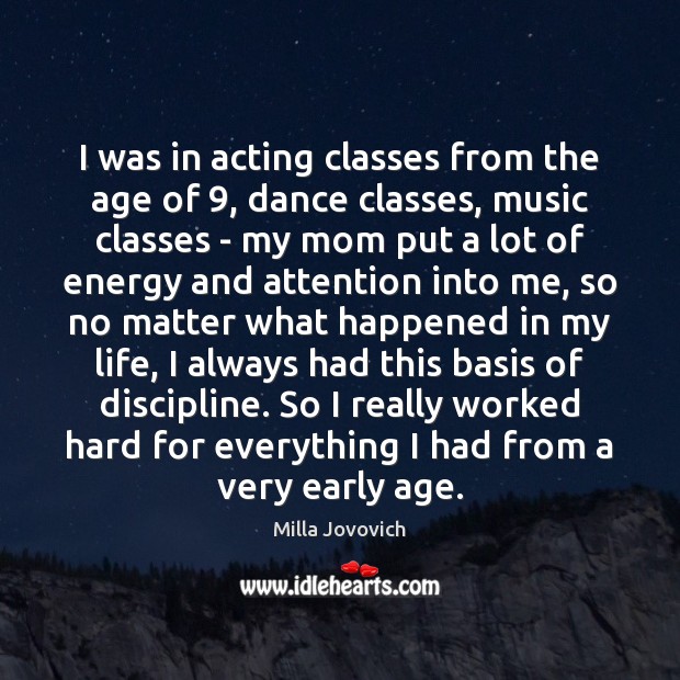 I was in acting classes from the age of 9, dance classes, music Milla Jovovich Picture Quote