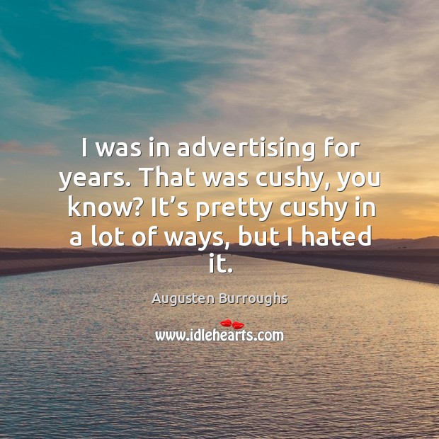 I was in advertising for years. That was cushy, you know? it’s pretty cushy in a lot of ways, but I hated it. Augusten Burroughs Picture Quote