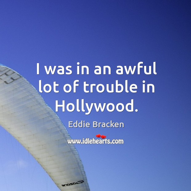 I was in an awful lot of trouble in hollywood. Eddie Bracken Picture Quote