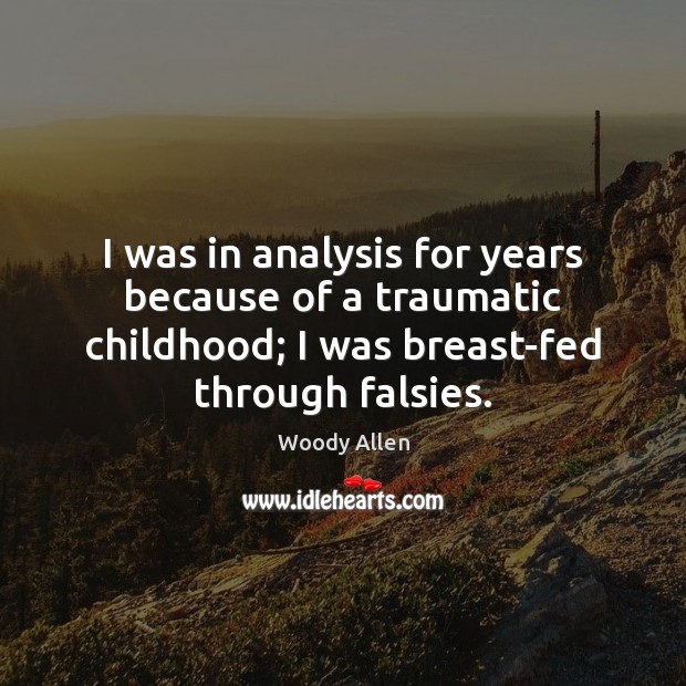 I was in analysis for years because of a traumatic childhood; I Woody Allen Picture Quote