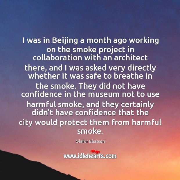 I was in beijing a month ago working on the smoke project in collaboration with an architect Olafur Eliasson Picture Quote