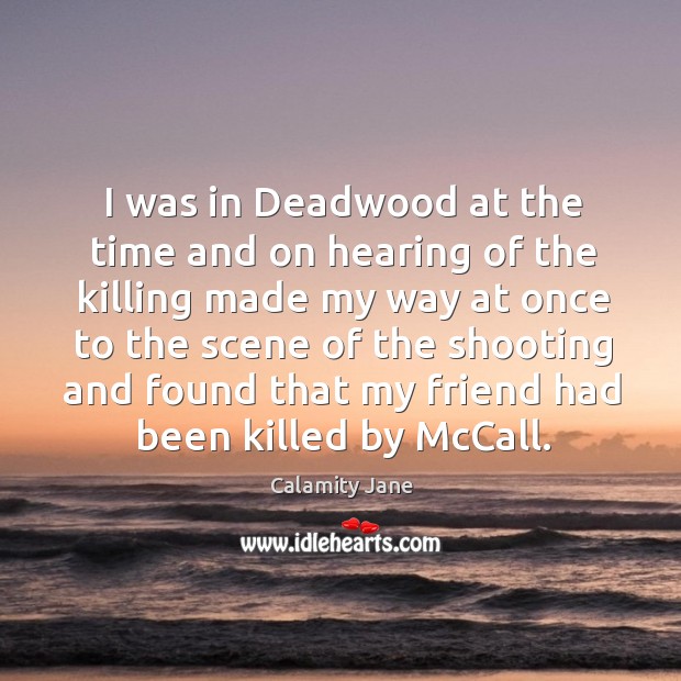 I was in deadwood at the time and on hearing of the killing made my way at once Calamity Jane Picture Quote