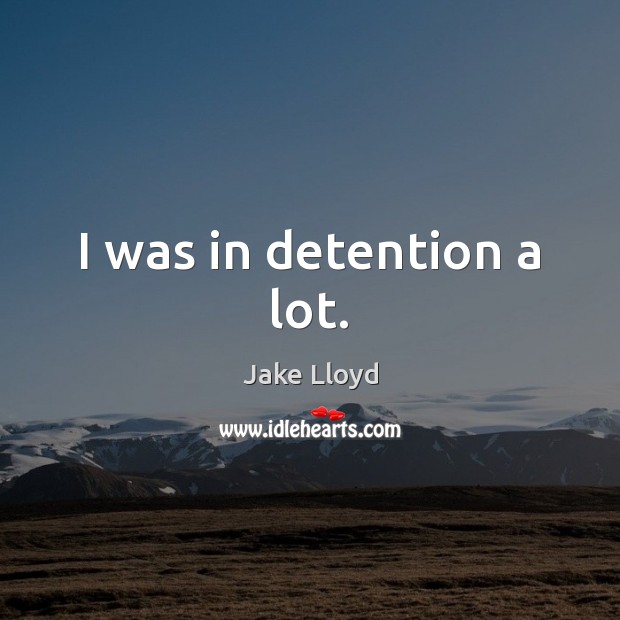 I was in detention a lot. Jake Lloyd Picture Quote