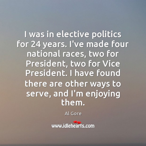 I was in elective politics for 24 years. I’ve made four national races, Al Gore Picture Quote