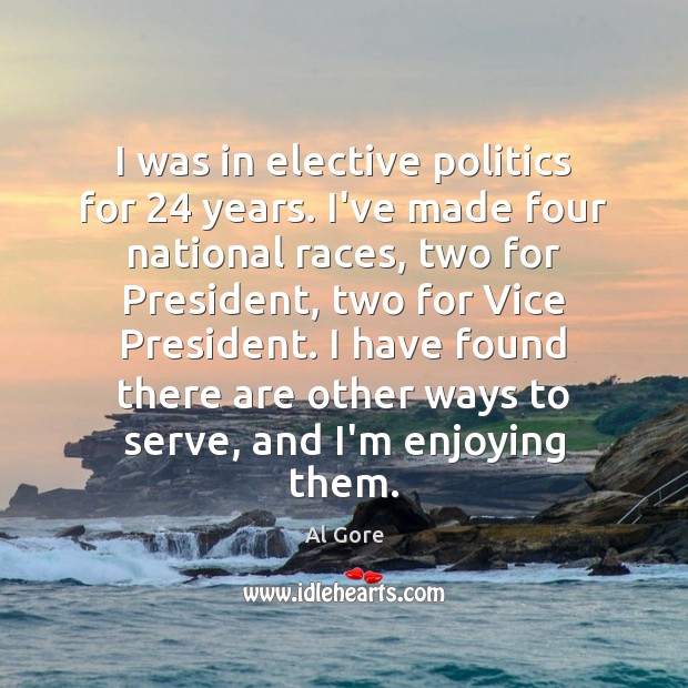 I was in elective politics for 24 years. I’ve made four national races, Al Gore Picture Quote