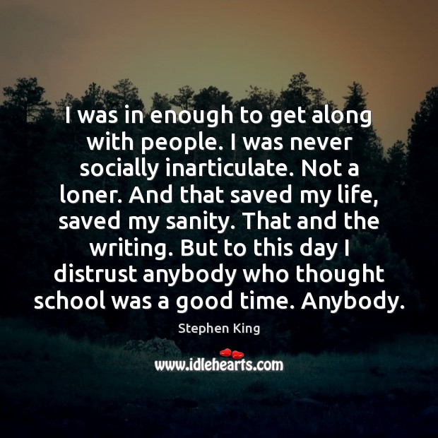 I was in enough to get along with people. I was never Stephen King Picture Quote