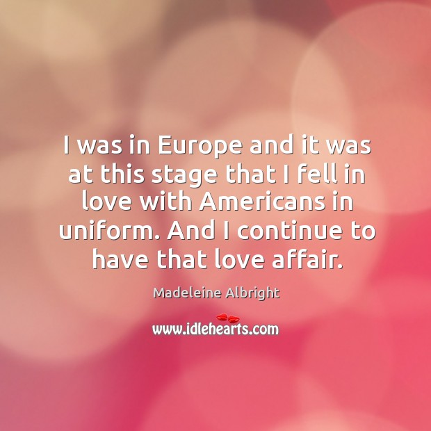 I was in europe and it was at this stage that I fell in love with americans in uniform. Madeleine Albright Picture Quote