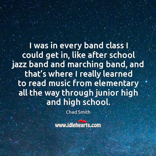 I was in every band class I could get in, like after school jazz band and marching band Image