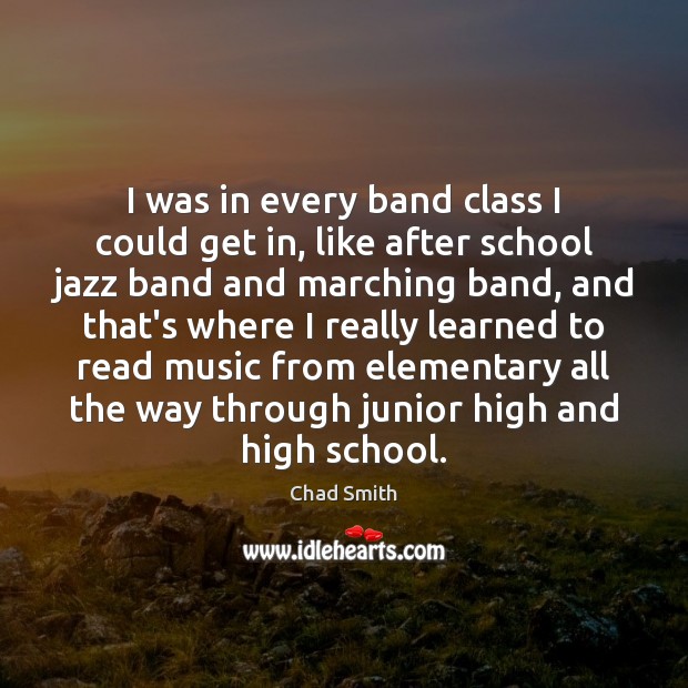 I was in every band class I could get in, like after Chad Smith Picture Quote