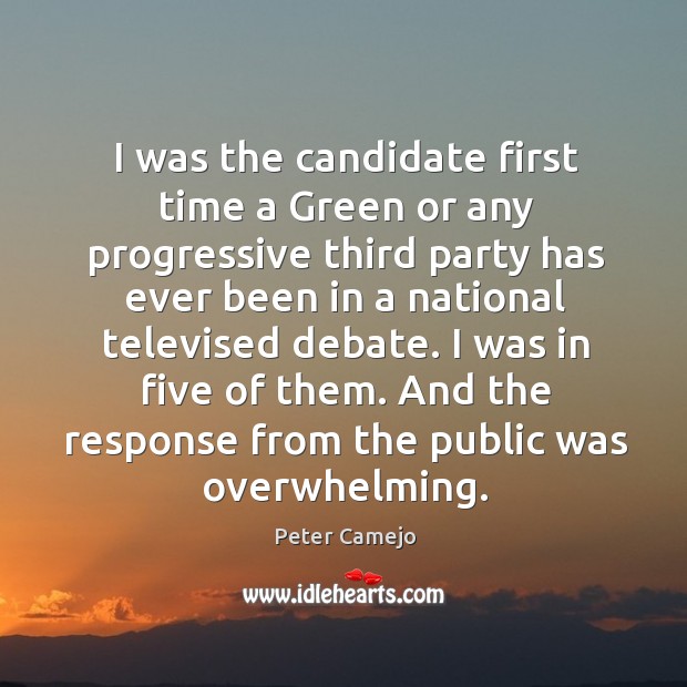 I was in five of them. And the response from the public was overwhelming. Peter Camejo Picture Quote