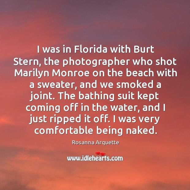 I was in florida with burt stern, the photographer who shot marilyn monroe on the beach with a sweater Rosanna Arquette Picture Quote