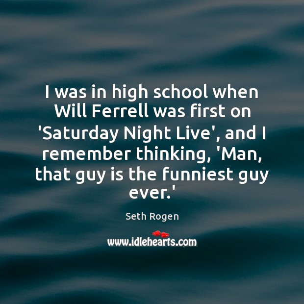 I was in high school when Will Ferrell was first on ‘Saturday Seth Rogen Picture Quote