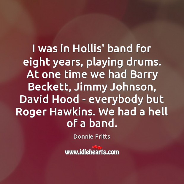 I was in Hollis’ band for eight years, playing drums. At one 