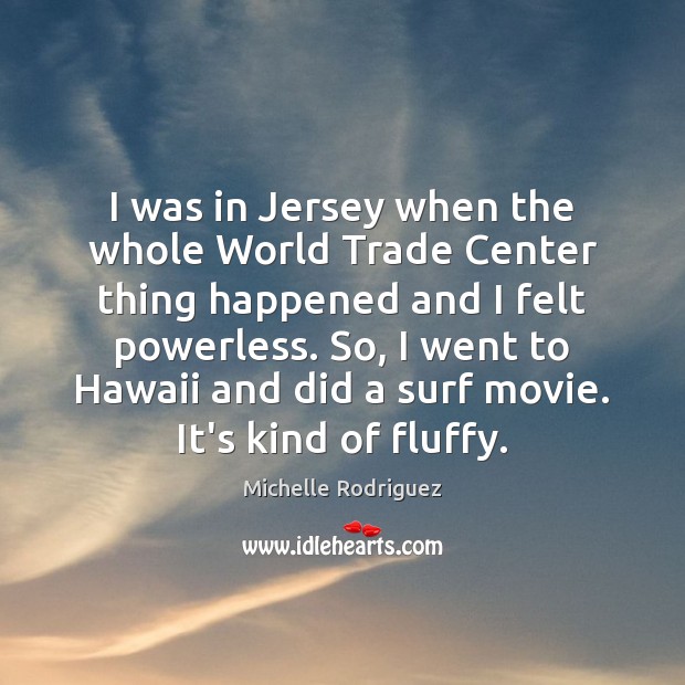 I was in Jersey when the whole World Trade Center thing happened Michelle Rodriguez Picture Quote