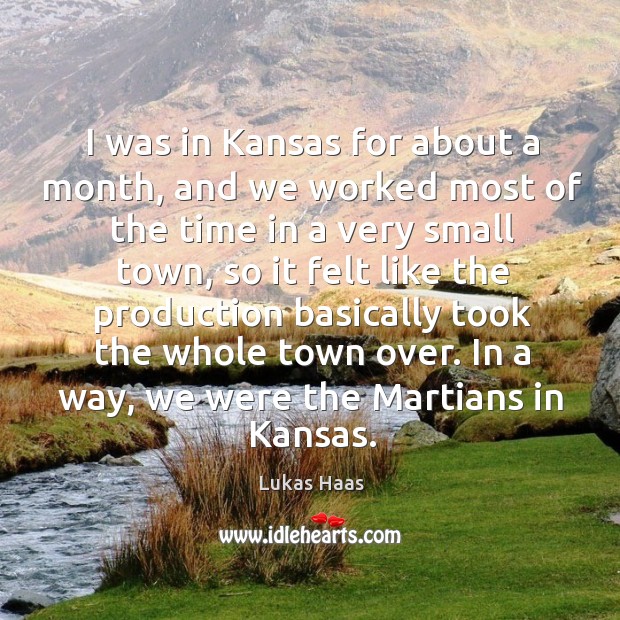 I was in kansas for about a month, and we worked most of the time in a very small town Lukas Haas Picture Quote