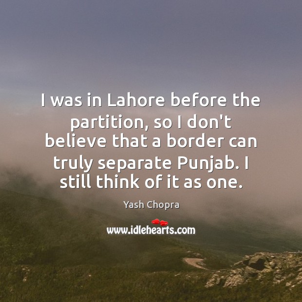 I was in Lahore before the partition, so I don’t believe that Yash Chopra Picture Quote