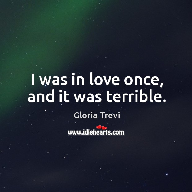 I was in love once, and it was terrible. Gloria Trevi Picture Quote