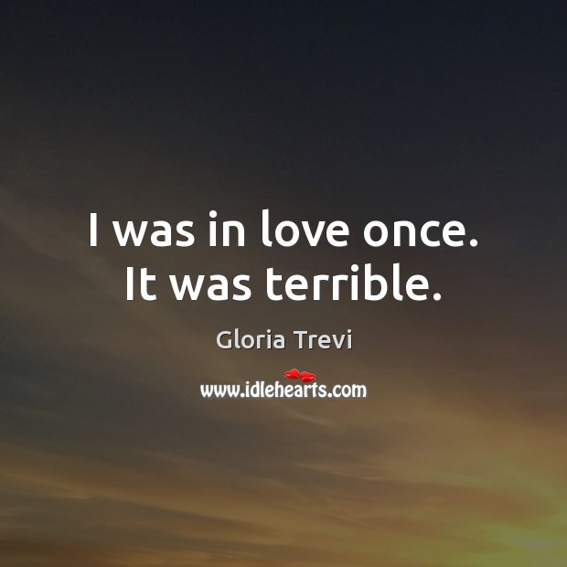 I was in love once. It was terrible. Gloria Trevi Picture Quote