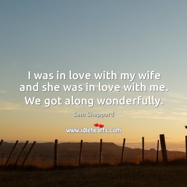 I was in love with my wife and she was in love with me. We got along wonderfully. Image