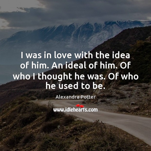 I was in love with the idea of him. An ideal of Alexandra Potter Picture Quote