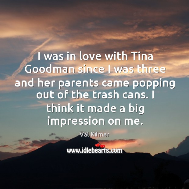 I was in love with Tina Goodman since I was three and Val Kilmer Picture Quote