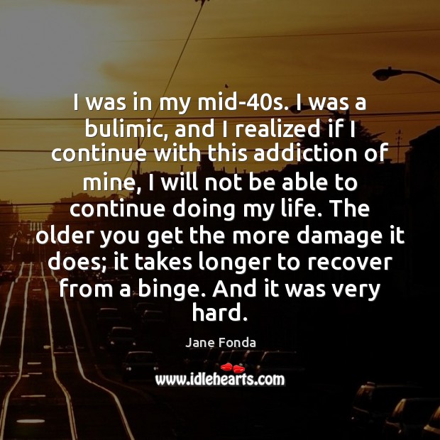 I was in my mid-40s. I was a bulimic, and I Jane Fonda Picture Quote