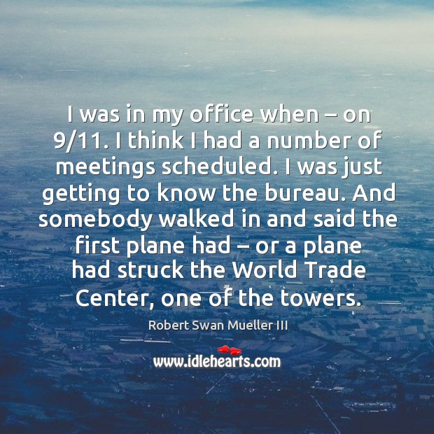 I was in my office when – on 9/11. I think I had a number of meetings scheduled. Robert Swan Mueller III Picture Quote