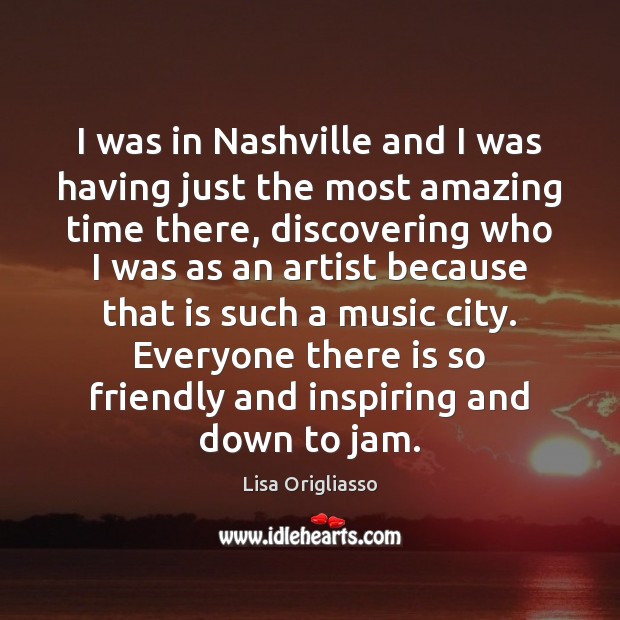 I was in Nashville and I was having just the most amazing Lisa Origliasso Picture Quote