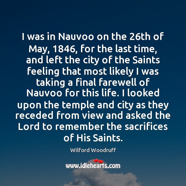 I was in Nauvoo on the 26th of May, 1846, for the last Wilford Woodruff Picture Quote
