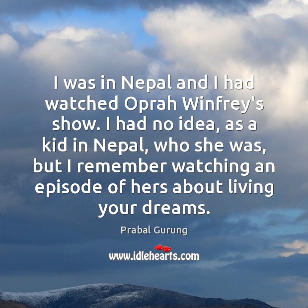 I was in Nepal and I had watched Oprah Winfrey’s show. I Image