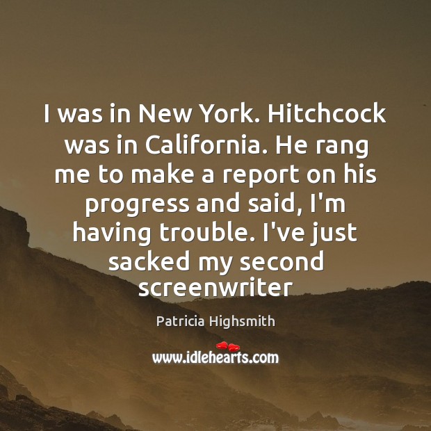 I was in New York. Hitchcock was in California. He rang me Patricia Highsmith Picture Quote