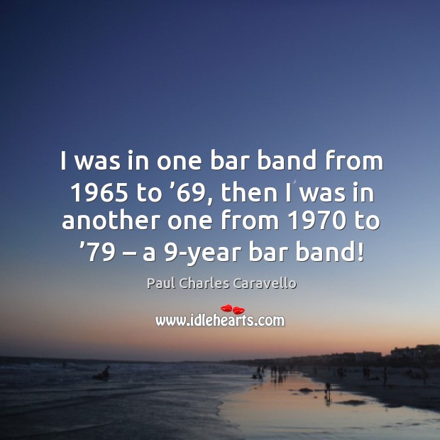 I was in one bar band from 1965 to ’69, then I was in another one from 1970 to ’79 – a 9-year bar band! Image