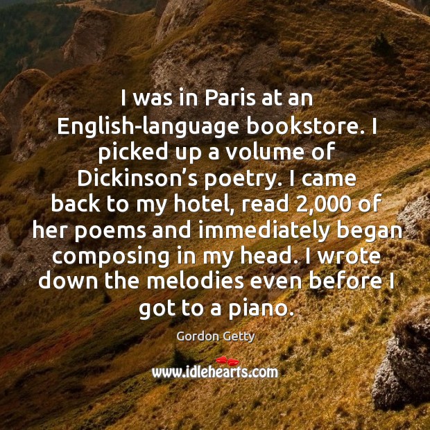 I was in paris at an english-language bookstore. I picked up a volume of dickinson’s poetry. Gordon Getty Picture Quote