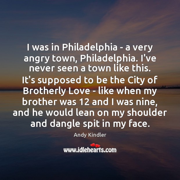 I was in Philadelphia – a very angry town, Philadelphia. I’ve never Brother Quotes Image