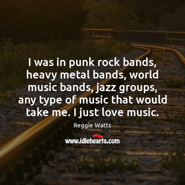 I was in punk rock bands, heavy metal bands, world music bands, Reggie Watts Picture Quote