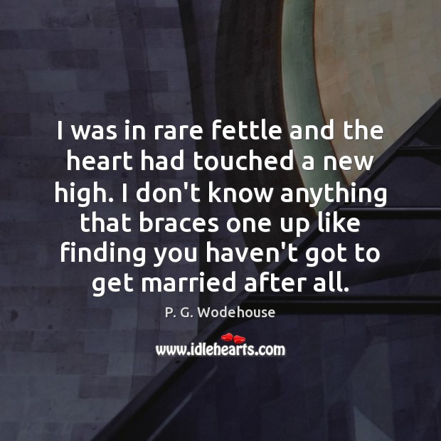 I was in rare fettle and the heart had touched a new P. G. Wodehouse Picture Quote