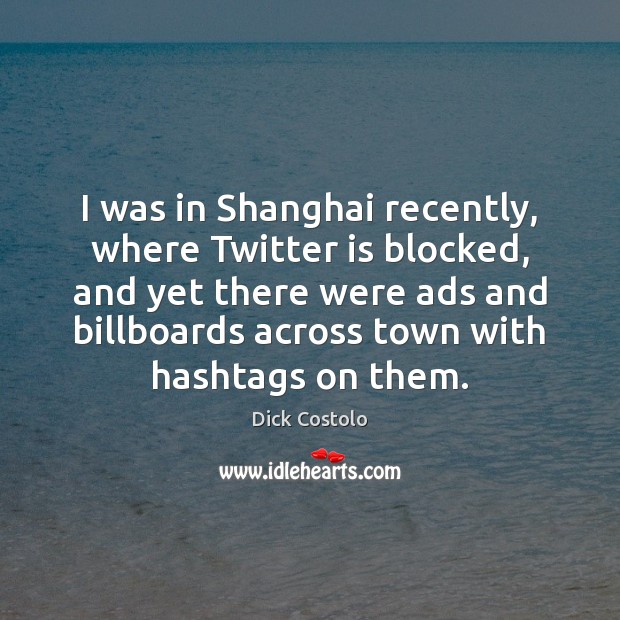 I was in Shanghai recently, where Twitter is blocked, and yet there Dick Costolo Picture Quote