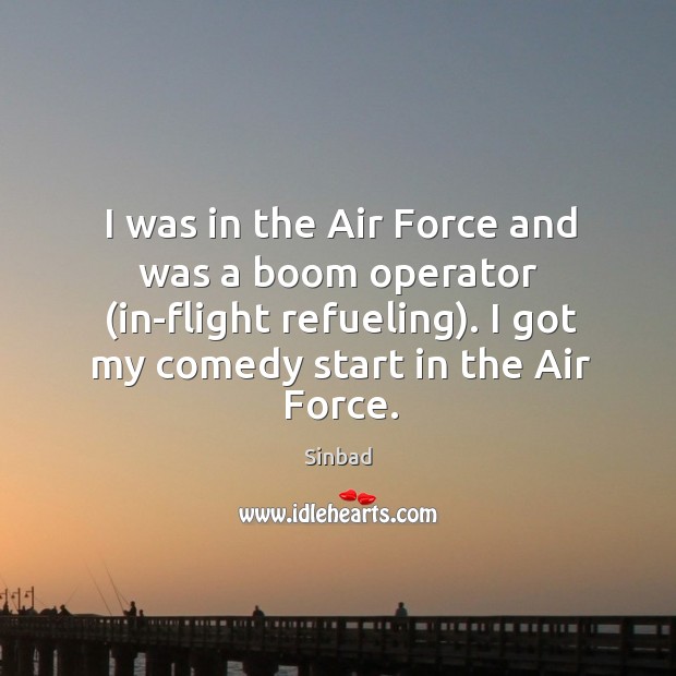 I was in the air force and was a boom operator (in-flight refueling). I got my comedy start in the air force. Sinbad Picture Quote