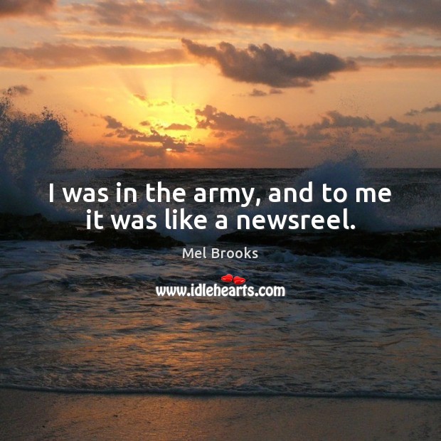 I was in the army, and to me it was like a newsreel. Image