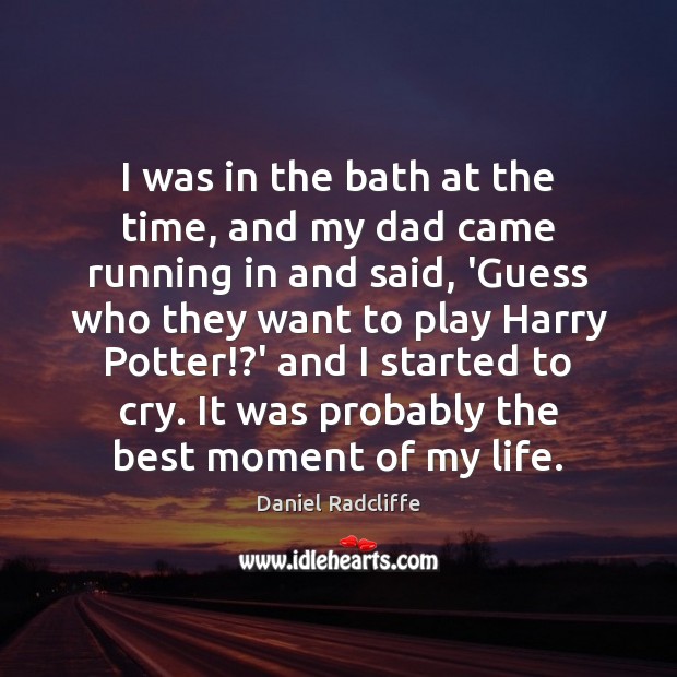 I was in the bath at the time, and my dad came Daniel Radcliffe Picture Quote