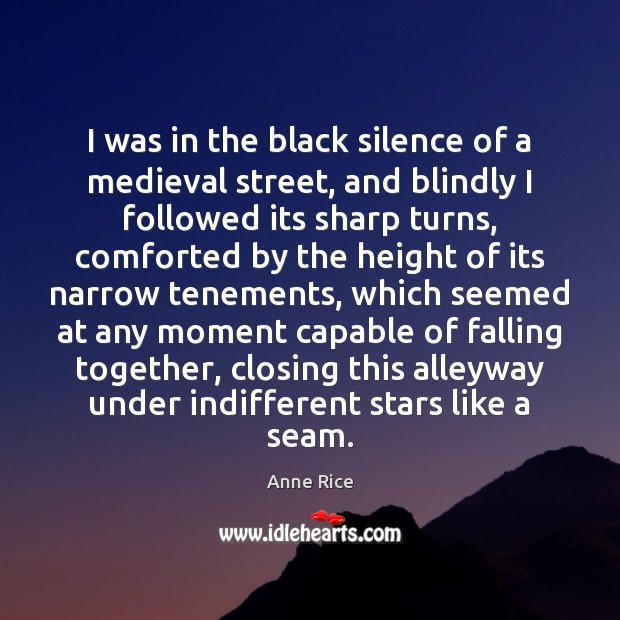 I was in the black silence of a medieval street, and blindly Anne Rice Picture Quote