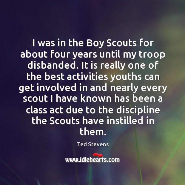 I was in the boy scouts for about four years until my troop disbanded. Ted Stevens Picture Quote