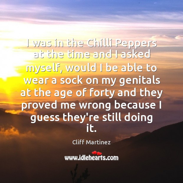 I was in the Chilli Peppers at the time and I asked Cliff Martinez Picture Quote