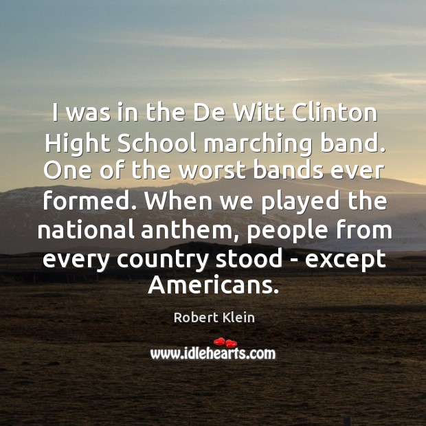 I was in the De Witt Clinton Hight School marching band. One Robert Klein Picture Quote
