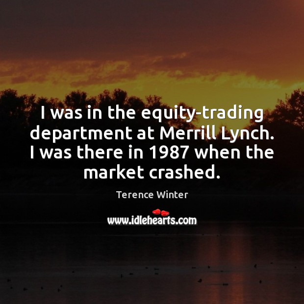 I was in the equity-trading department at Merrill Lynch. I was there Terence Winter Picture Quote