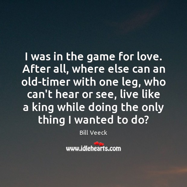I was in the game for love. After all, where else can Bill Veeck Picture Quote